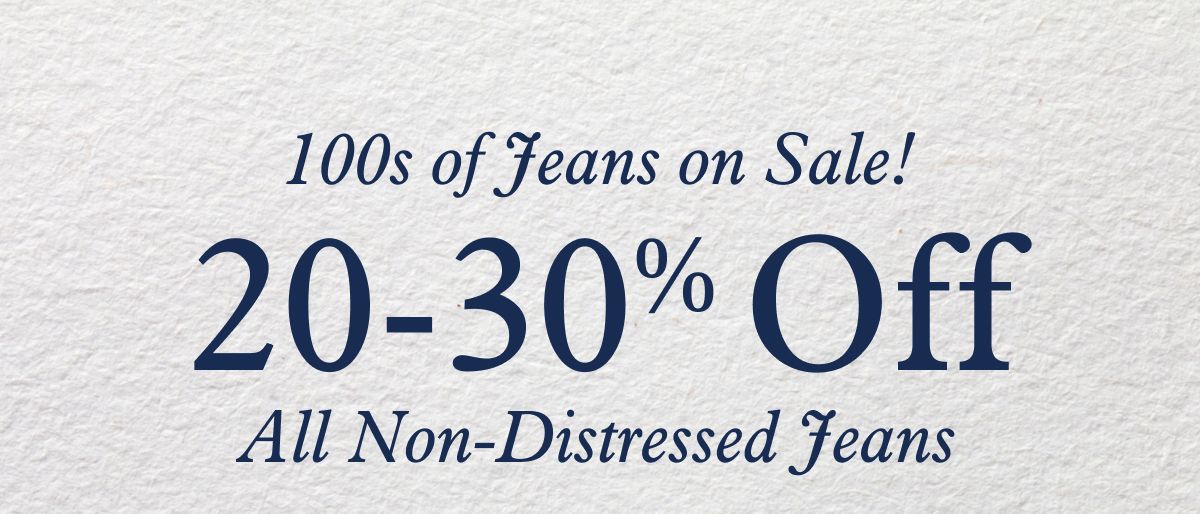 100s of Jeans on Sale! 20-30% Off All Non-Distressed Jeans