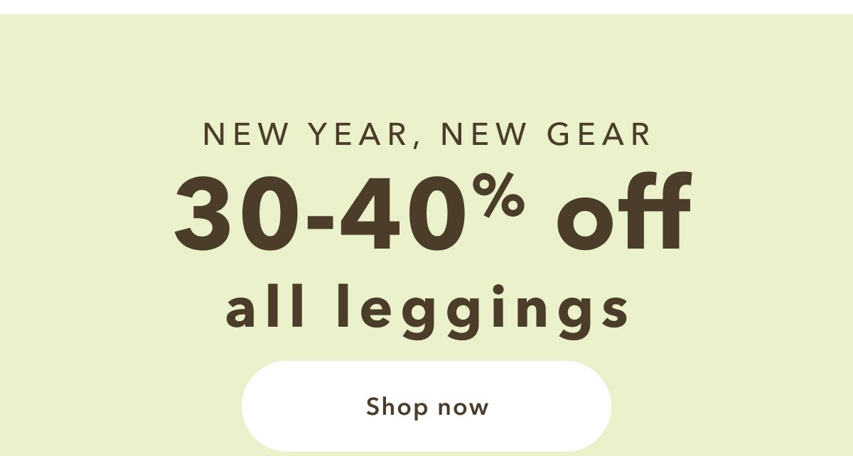 NEW YEAR, NEW GEAR | 30-40% off all leggings | Shop now