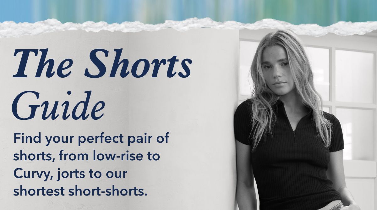 The Shorts Guide | Find your perfect pair of shorts, from low-rise to Curvy, jorts to our shortest short-shorts.