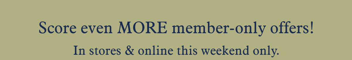 Score even MORE member-only offers! In stores & online this weekend only.