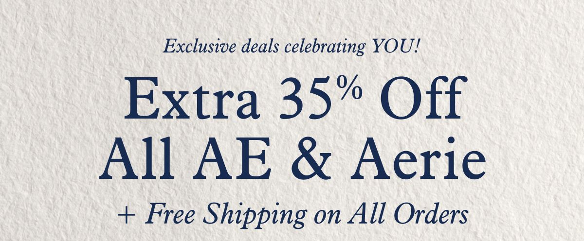 Exclusive deals celebrating YOU! |  Extra 35% Off All AE & Aerie  + Free Shipping on All Orders
