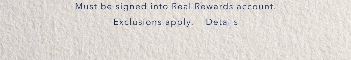 Must be signed into Real Rewards account. Exclusions apply. Details