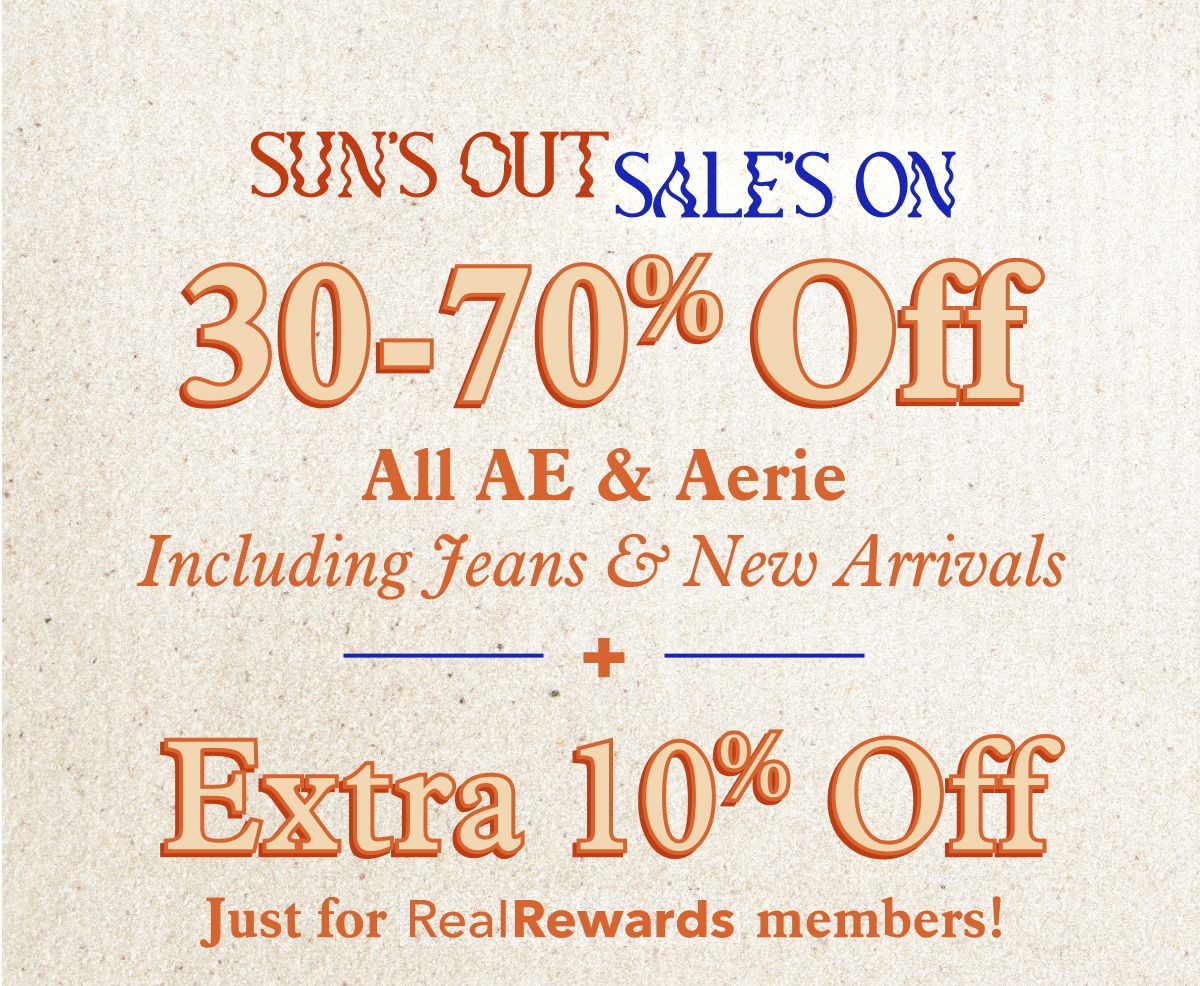 Sun's Out, Sales On | 30-70% Off All AE & Aerie  Including New Arrivals  +  Extra 10% Off  Just for Real Rewards members!