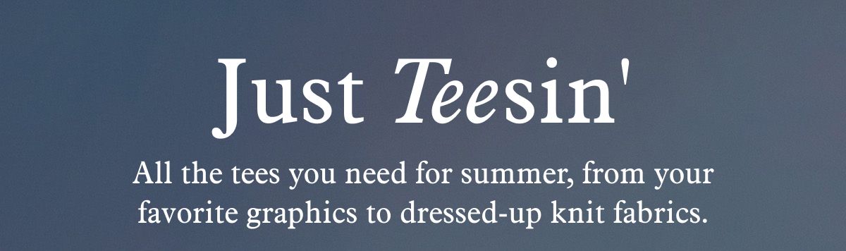 Just Teesin' | All the tees you need for summer, from your favorite graphics to dressed-up knit fabrics.