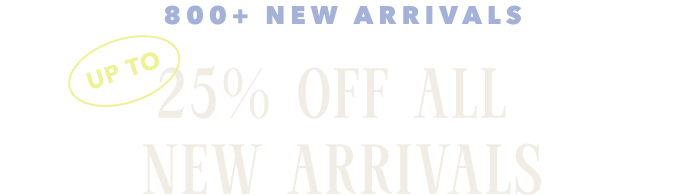 Up to 25% Off New Arrivals