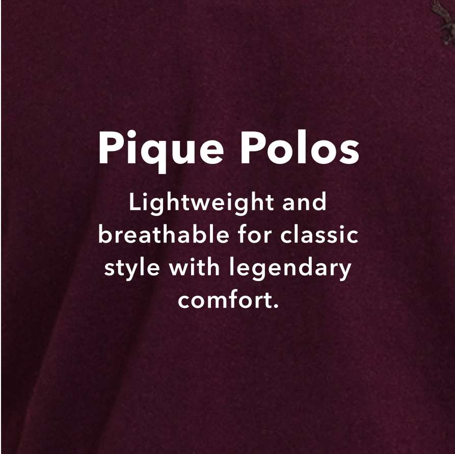 Pique Polos - Lightweight and breathable for classic style with legendary comfort.