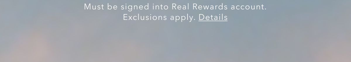 Must be signed into Real Rewards account. Exclusions apply. Details