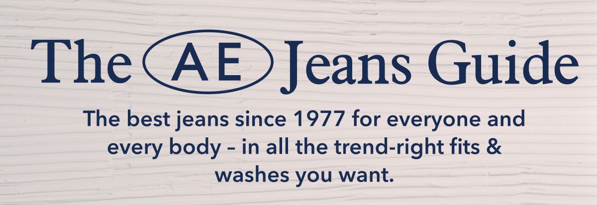 The AE Jeans Guide | The best jeans since 1977 for everyone and every body – in all the trend-right fits & washes you want.