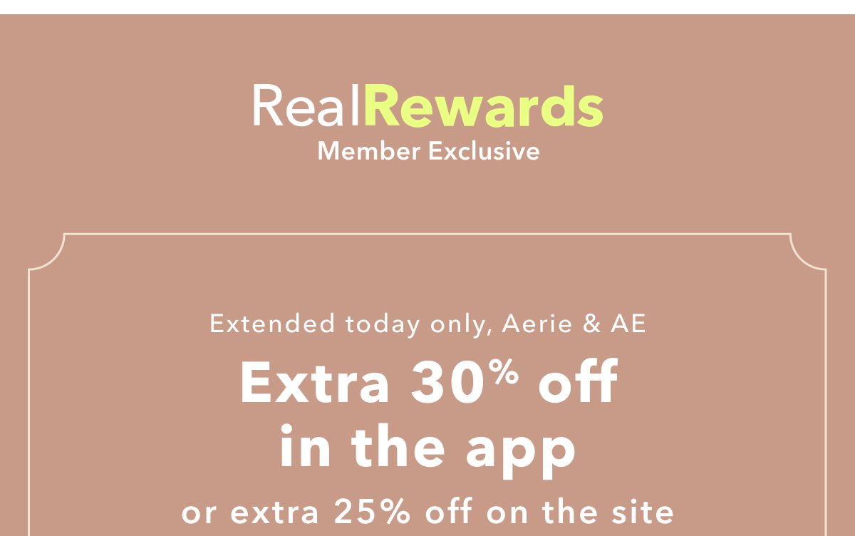 Real Rewards Member Exclusive | Extended today only, Aerie & AE | Extra 30% off in the app or extra 25% off on the site