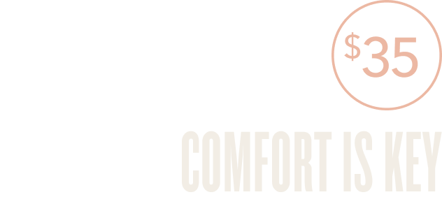 $35  COMFORT IS KEY 