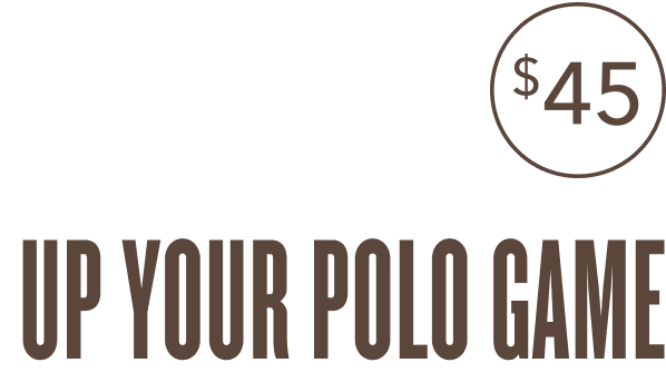 $45  UP YOUR POLO GAME