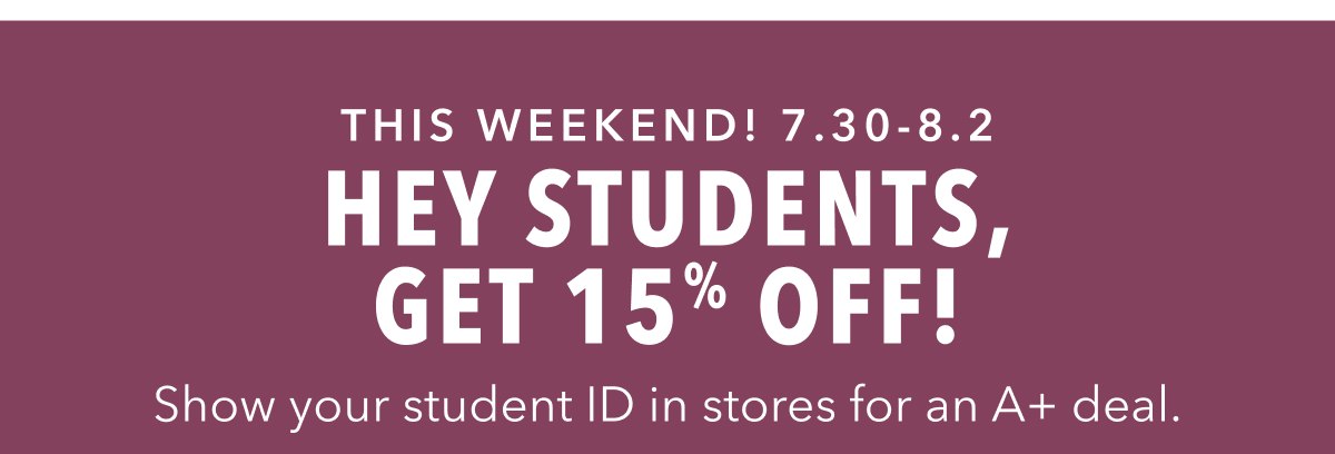This Weekend! 7.30-8.2 | Hey Students | Get 15% Off! | Show your student ID in stores for an A+ deal.