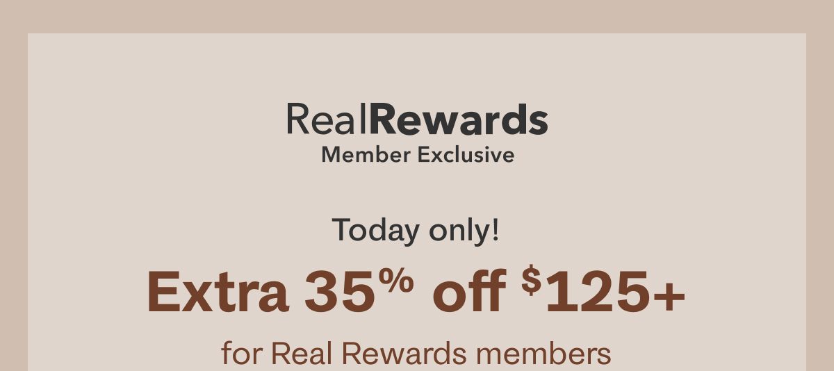 Real Rewards Member Exclusive | Today only! Extra 35% off $125+ for Real Rewards Members