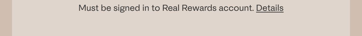 Must be signed into Real Rewards account. Details