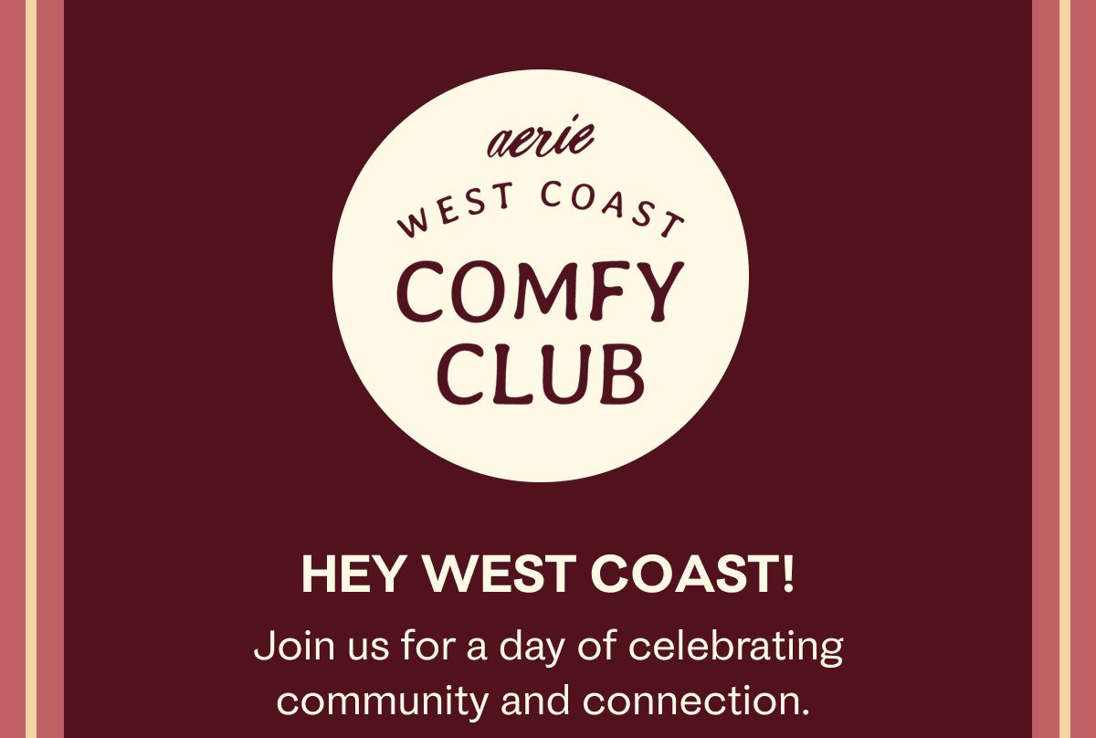 Aerie West Coast Comfy Club | Hey West Coast! Join us for a day of celebrating community and connection.