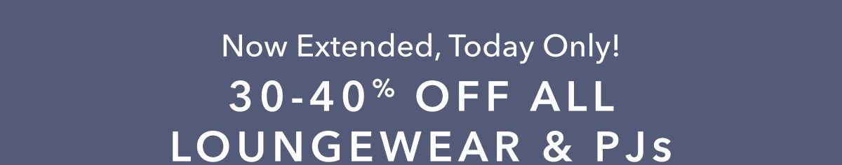 Now Extended, Today Only! 30-40% Off All Loungewear & PJs