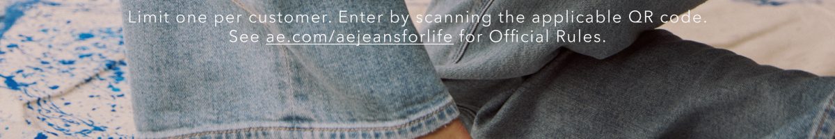 Limit one per customer. Enter by scanning the applicable QR code. See ae.com/aejeansforlife for Official Rules.