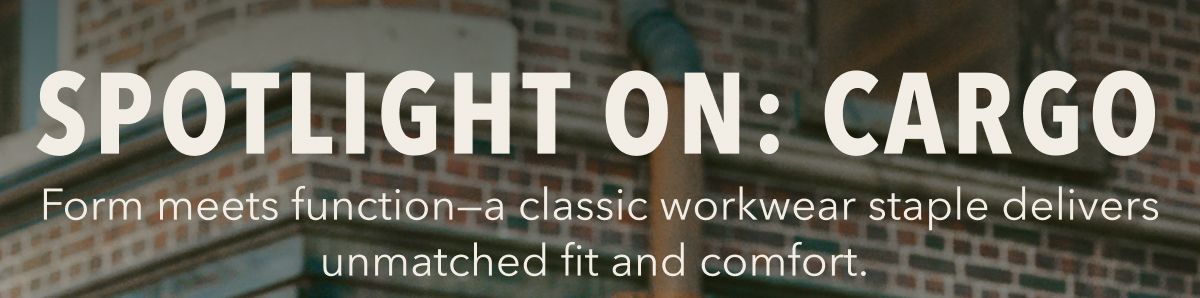 Spotlight On: Cargo | Form meets function -- a classic workwear staple delivers unmatched fit and comfort.
