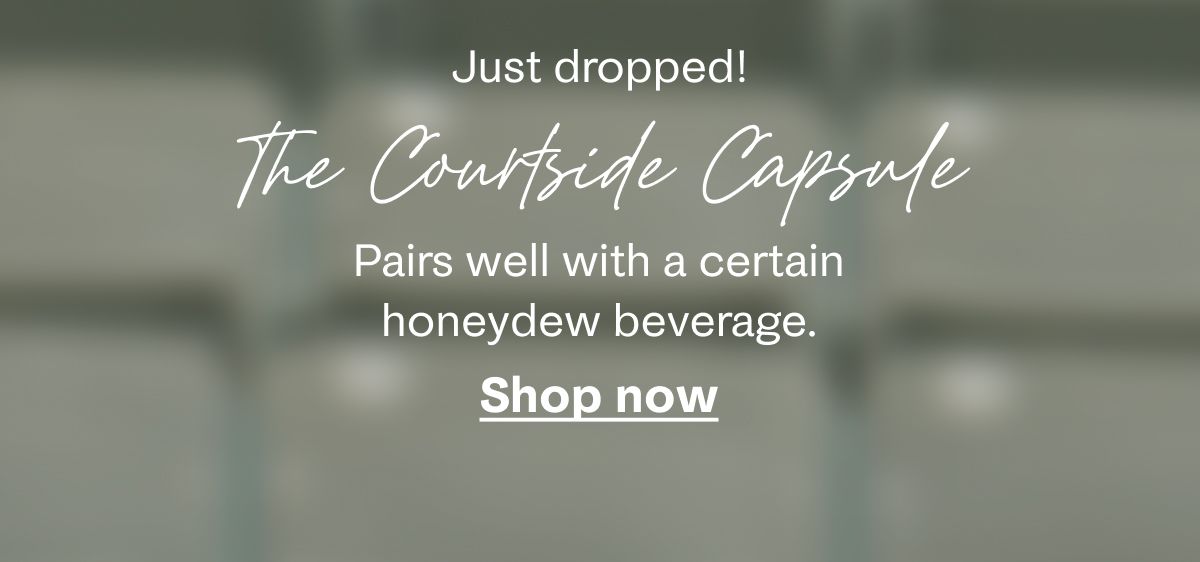 Just dropped! The Courtside Capsule | Pairs well with a certain honeydew beverage. Shop now
