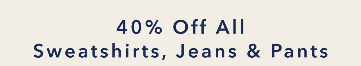 40% Off All Sweatshirts, Jeans & Pants