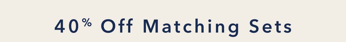 40% Off Matching Sets