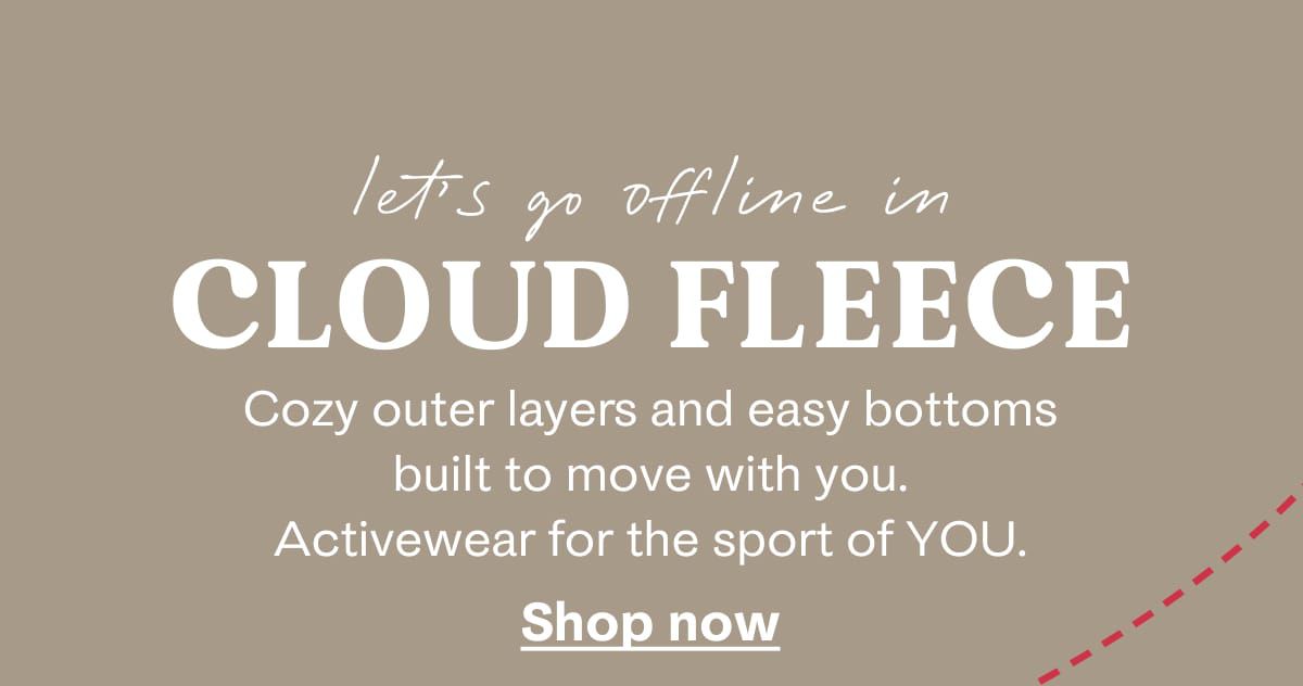 Lets go offline in Cloud Fleece | Cozy outer layers and easy bottoms built to move with you. Activewear for the spot of YOU. | Shop now