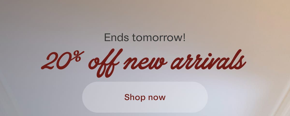 Ends tomorrow! 20% off new arrivals | Shop now