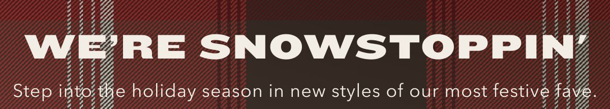 We're Snowstoppin' | Step into the holiday season in new styles of our most festive fave.