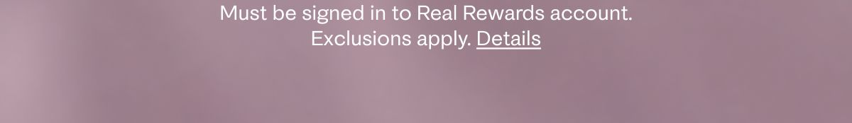 Must be signed in to Real Rewards account. Exclusions apply. Details