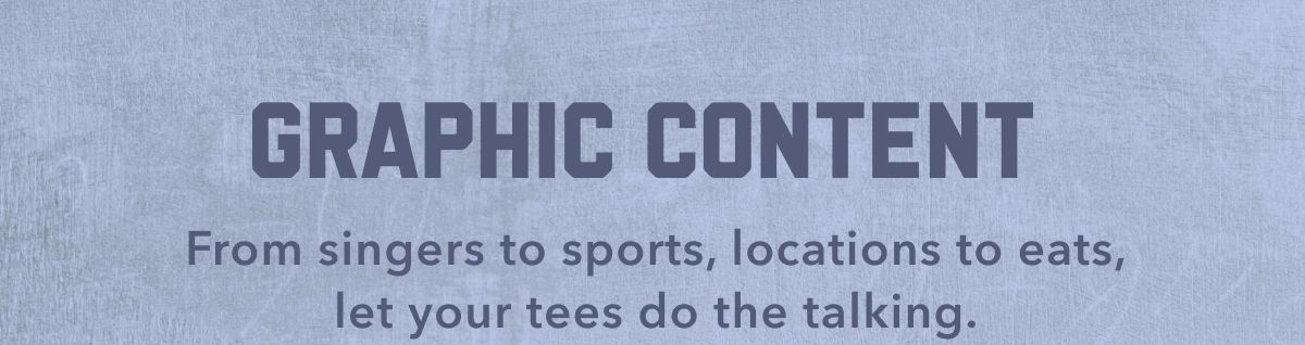 GRAPHIC CONTENT | From singers to sports, locations to eats, let your tees do the talking.