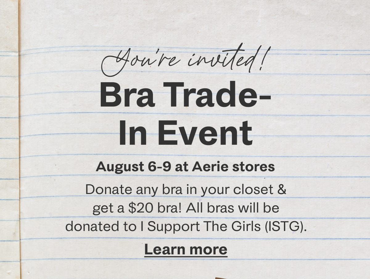 You're invited! Bra Trade-In Event | August 6-9 at Aerie stores | Donate any bra in your closet & get a $20 bra! All bras will be donated to I Support The Girls (ISTG). Learn more