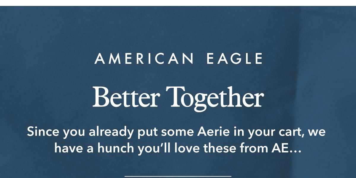 American Eagle | Better Together | Since you already put some Aerie in your cart, we have a hunch you'll love these from AE...