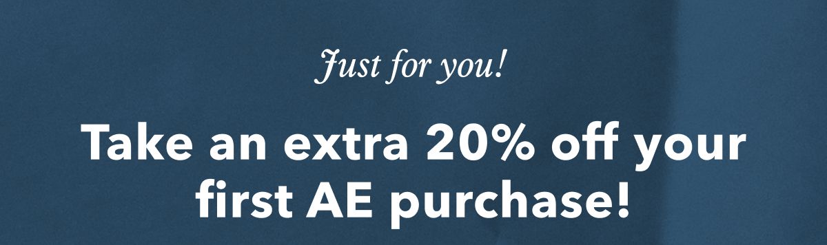 Just for you! Take an extra 20% off your first AE purchase!