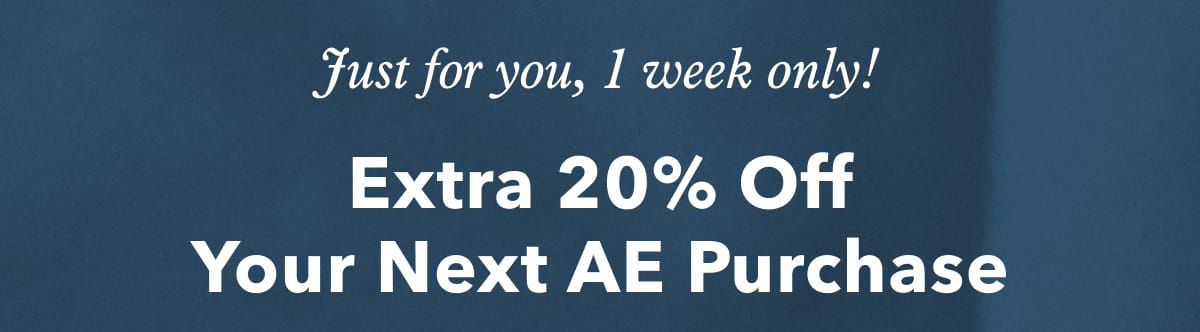 Just for you, 1 week only! Extra 20% Off Your Next AE Purchase