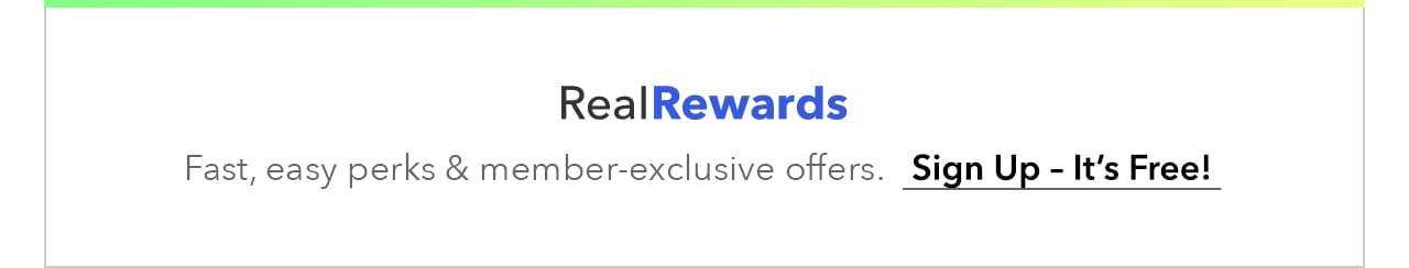Real Rewards: Fast, easy perks & member-exclusive offers. Sign up - it's free!