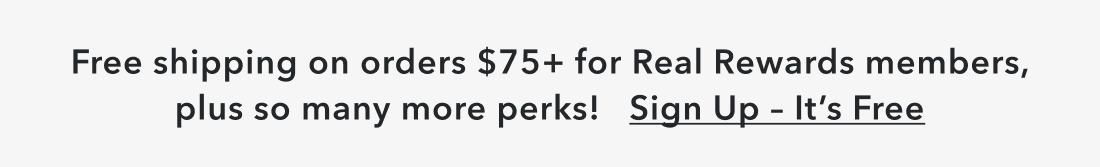 Free shipping on orders $75+ for RealRewards members, plus so many more perks! Sign up - it's free