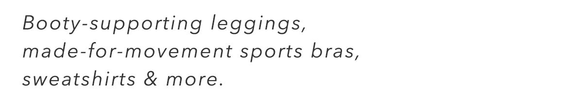 booty-supporting leggings, made-for-movement sports bras, sweatshirts & more.