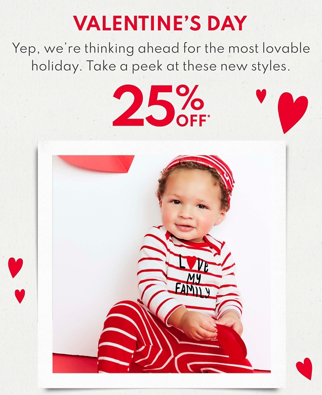 VALENTINE'S DAY | Yep, we're thinking ahead for the most lovable holiday. Take a peek at these new styles. | 25% OFF*