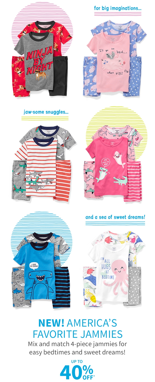 for big imaginations... | jaw-some snuggles... | and a sea of sweet dreams! | NEW! AMERICA'S FAVORITE JAMMIES | Mix and match 4-piece jammies for easy bedtimes and sweet dreams! | UP TO 40% OFF*