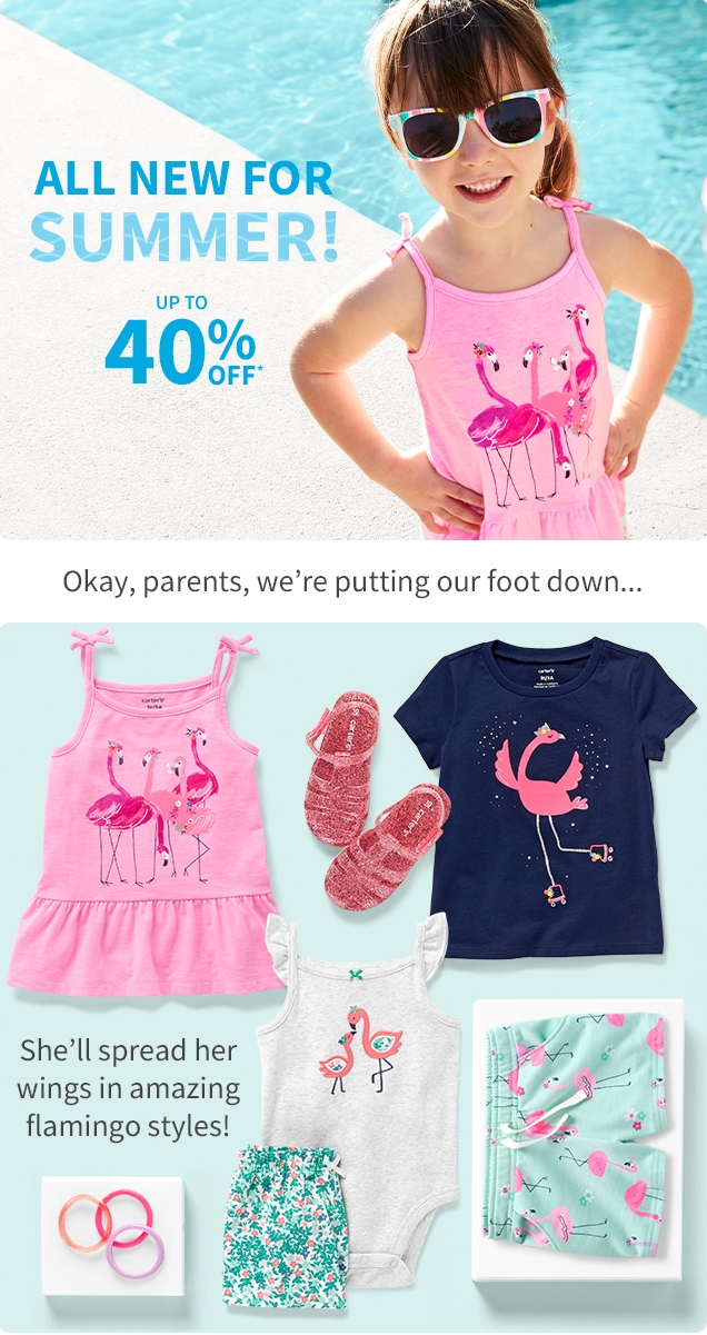ALL NEW FOR SUMMER! | UP TO 40% OFF* | Okay, parents, we're putting our foot down... | She'll spread her wings in amazing flamingo styles! 