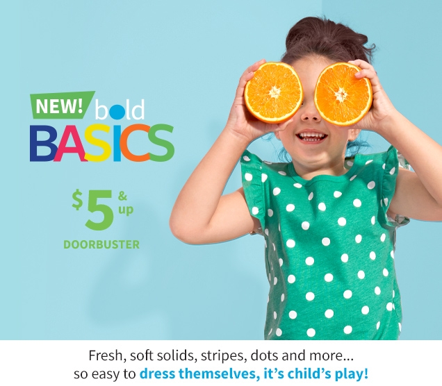 NEW! bold BASICS | $5 & up DOORBUSTER | Fresh, soft solids, stripes, dots and more... so easily to dress themselves, it's child's play!
