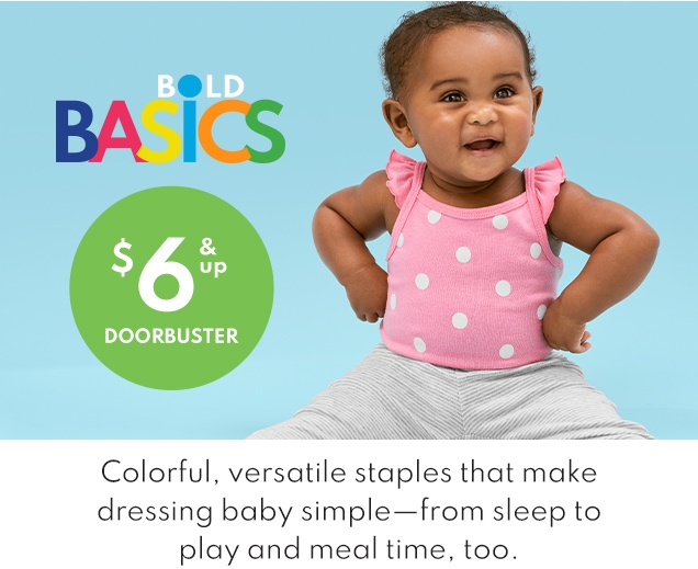 BOLD BASICS | $6 & UP DOORBUSTER | Colorful, versatile staples that make dressing baby simple–from sleep to play and meal time, too.