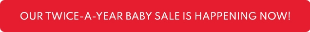 OUR TWICE-A-YEAR BABY SALE IS HAPPENING NOW!