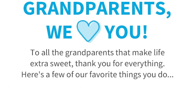 GRANDPARENTS, | WE <3 YOU! | To all the grandparents that make life extra sweet, thank you for everything. | Here’s a few of our favorite things you do...