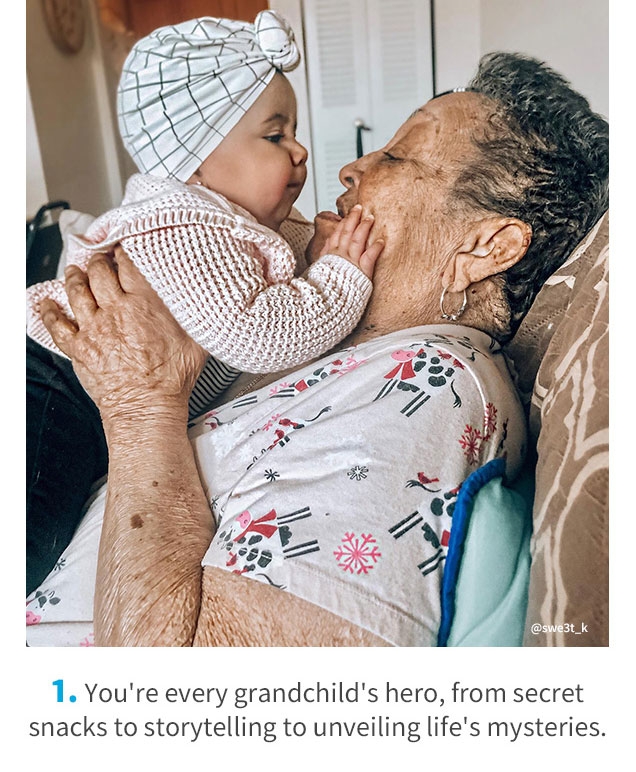 @swe3t_k | 1. | You’re every grandchild’s hero, from secret snacks to storytelling to unveiling life’s mysteries.