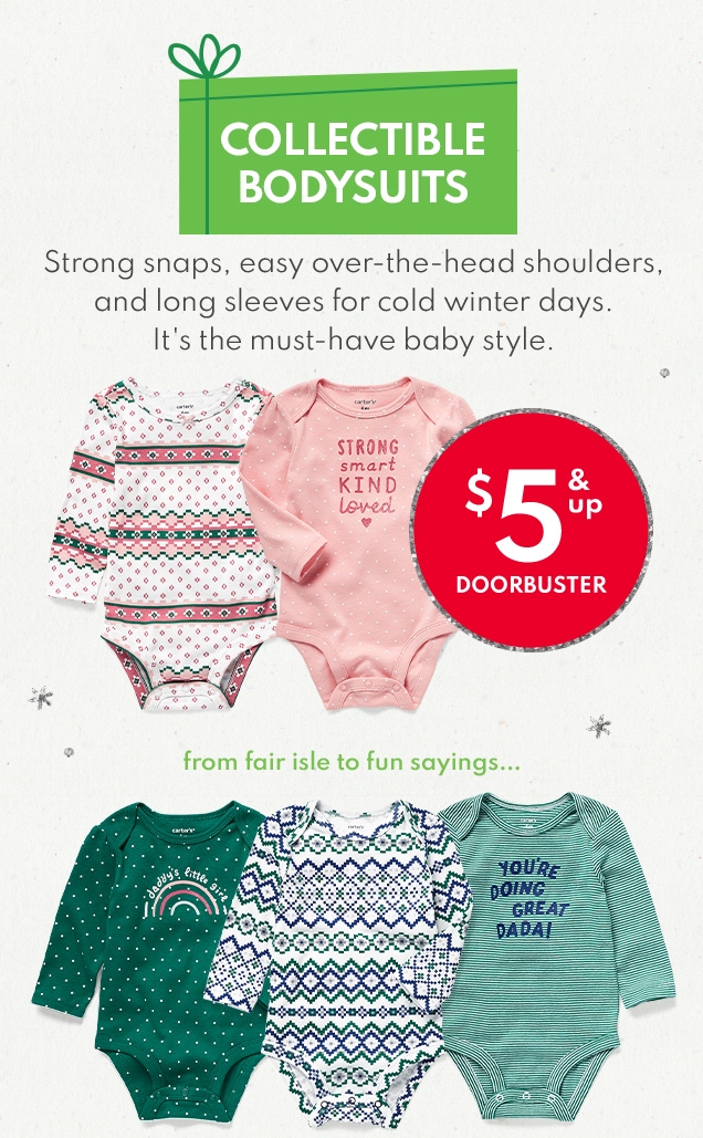 COLLECTIBLE BODYSUITS | Strong snaps, easy over-the-head shoulders, and long sleeves for cold winter days. | It's the must-have baby style. | $5 & up DOORBUSTER | from fair isle to fun sayings...