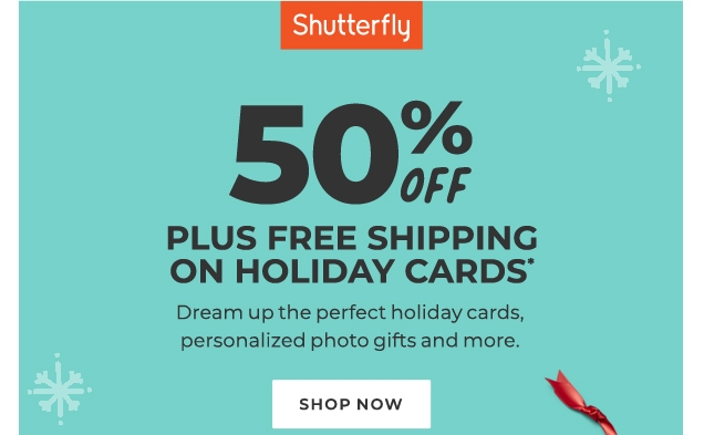 Shutterfly | 50% OFF | PLUS FREE SHIPPING | ON HOLIDAY CARDS* | Dream up the perfect holiday cards, | personalized photo gifts and more. | SHOP NOW