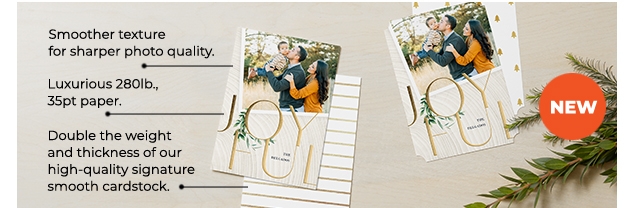 Smoother texture | for sharper photo quality. | Luxurious 280lb | 35pt paper. | Double the weight | and thickness of our | high‐quality signature smooth cardstock. | NEW