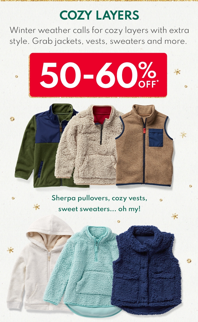 COZY LAYERS | Winter weather calls for cozy layers with extra style. | Grab jackets, vests, sweaters and more. | 50-60% OFF* | Sherpa pullovers, cozy vests, sweet sweaters... oh my! 