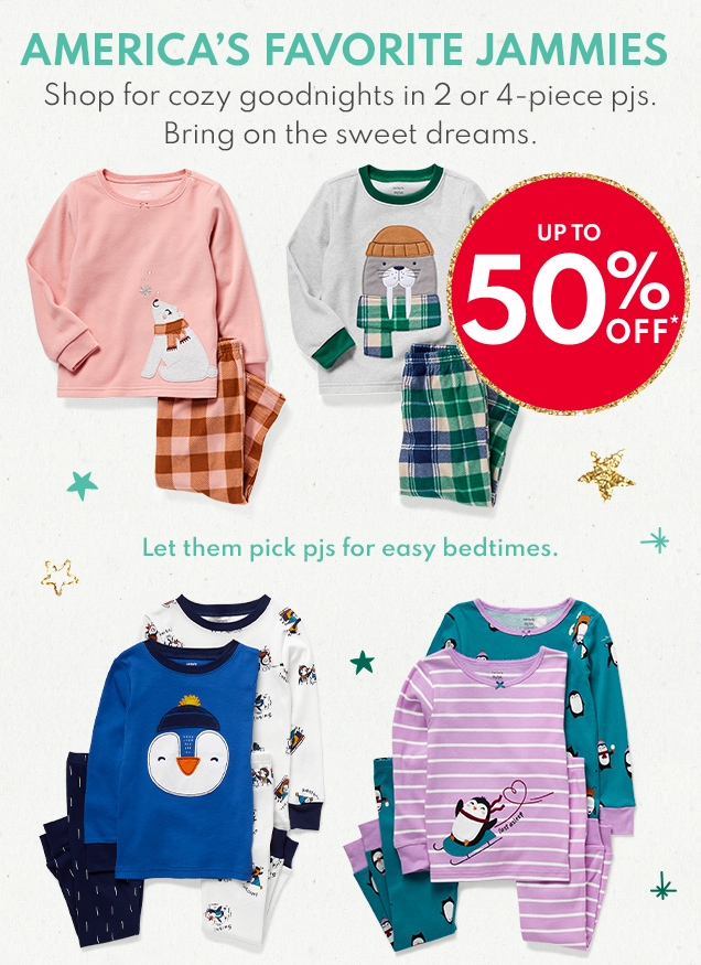 AMERICA'S FAVORITE JAMMIES | Shop for cozy goodnights in 2 or 4-piece pjs. Bring on the sweet dreams. | UP TO 50% OFF* | Let them pick pjs for easy bedtimes.